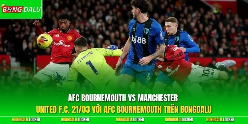 AFC Bournemouth vs Manchester United F.C. 21/03 với AFC Bournemouth trên BONGDALU