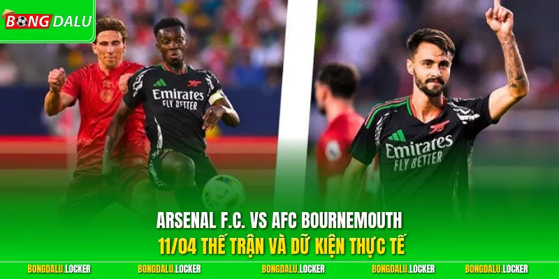 Arsenal F.C. vs AFC Bournemouth 11/04 thế trận và dữ kiện thực tế