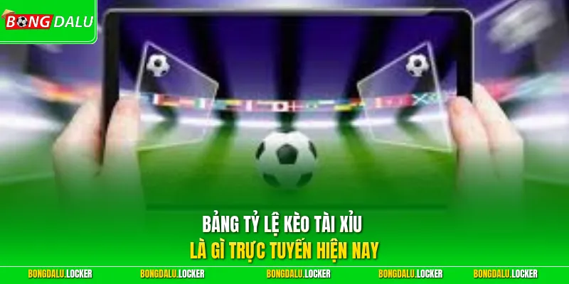 Bảng tỷ lệ Kèo Tài Xỉu là gì trực tuyến hiện nay