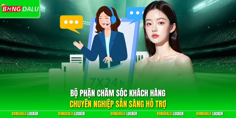 Bộ phận chăm sóc khách hàng chuyên nghiệp sẵn sàng hỗ trợ