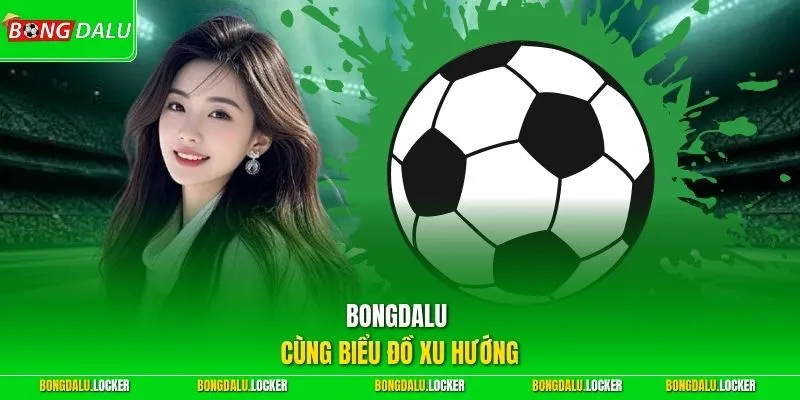 BONGDALU cùng biểu đồ xu hướng