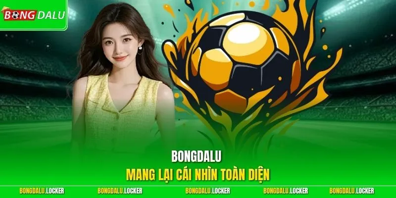 BONGDALU mang lại cái nhìn toàn diện