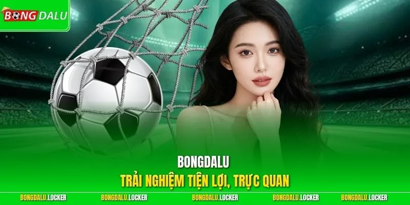 BONGDALU trải nghiệm tiện lợi, trực quan