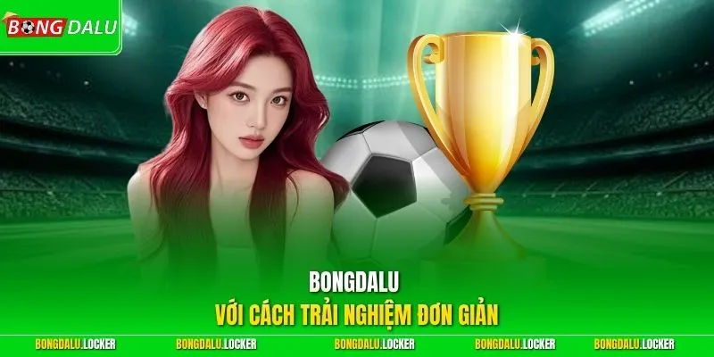 BONGDALU với cách trải nghiệm đơn giản
