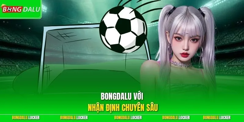 BONGDALU với nhận định chuyên sâu