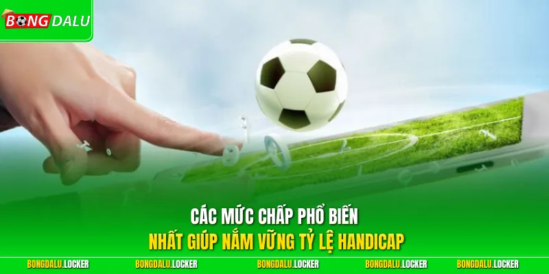 Các mức chấp phổ biến nhất giúp nắm vững tỷ lệ Handicap