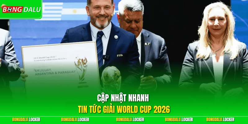 Cập nhật nhanh tin tức giải World Cup 2026