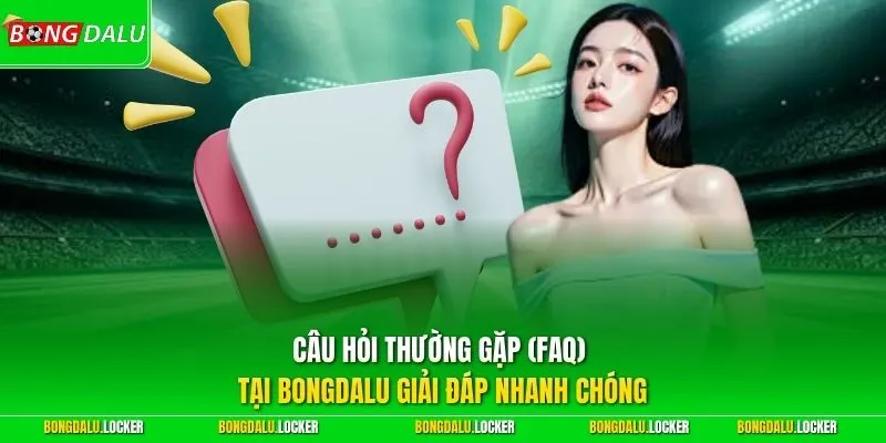 Câu hỏi thường gặp (FAQ) tại BONGDALU giải đáp nhanh chóng
