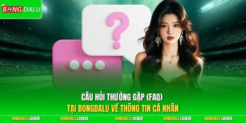 Câu hỏi thường gặp (FAQ) tại BONGDALU về thông tin cá nhân