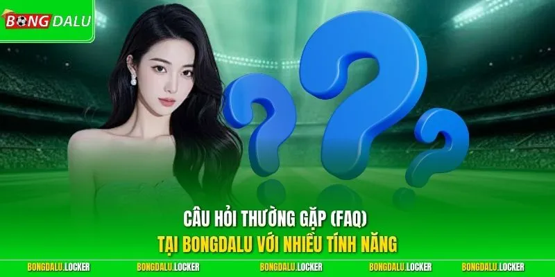 Câu hỏi thường gặp (FAQ) tại BONGDALU với nhiều tính năng