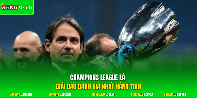 Champions League là giải đấu danh giá nhất hành tinh