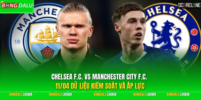 Chelsea F.C. vs Manchester City F.C. 11/04 dữ liệu kiểm soát và áp lực