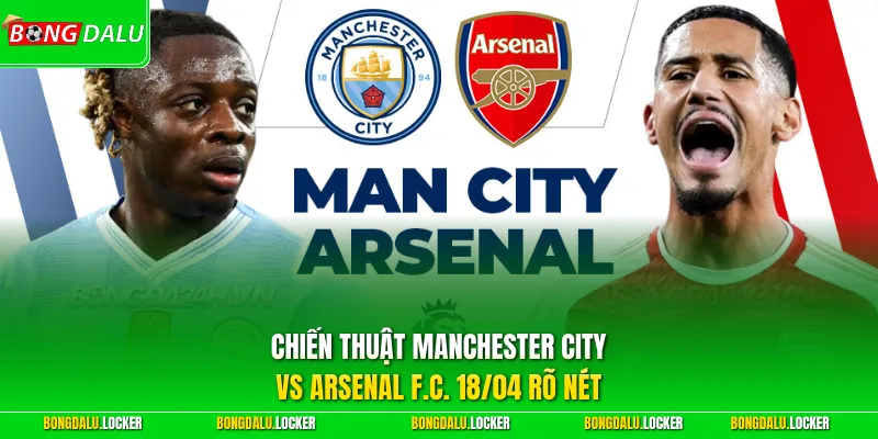 Chiến thuật Manchester City vs Arsenal F.C. 18/04 rõ nét