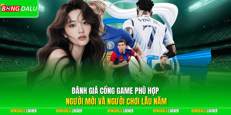 Đánh giá cổng game phù hợp người mới và người chơi lâu năm