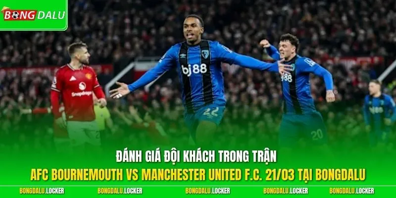 Đánh giá đội khách trong trận AFC Bournemouth vs Manchester United F.C. 21/03 tại BONGDALU