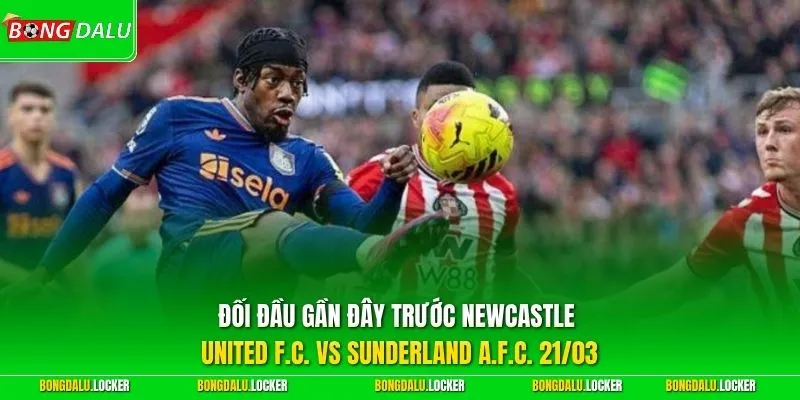 Đối đầu gần đây trước Newcastle United F.C. vs Sunderland A.F.C. 21/03