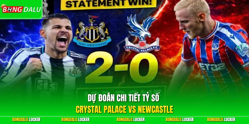 Dự đoán chi tiết tỷ số Crystal Palace vs Newcastle