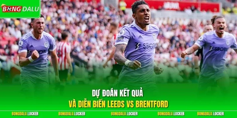Dự đoán kết quả và diễn biến Leeds vs Brentford 