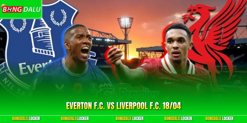 Everton F.C. Vs Liverpool F.C. 18/04 - Derby Căng Thẳng 