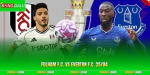 Soi Kèo Fulham F.C. Vs Everton F.C. 25/04 Chi Tiết Nhất