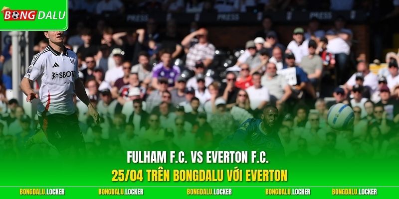 Fulham F.C. vs Everton F.C. 25/04 trên BONGDALU với Everton