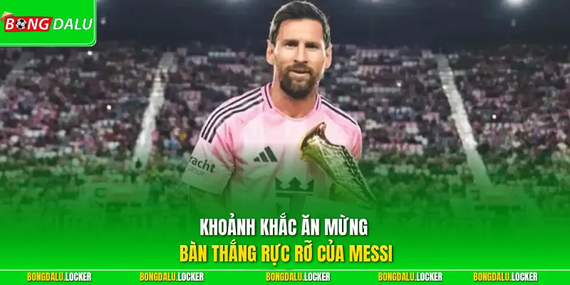 Khoảnh khắc ăn mừng bàn thắng rực rỡ của Messi