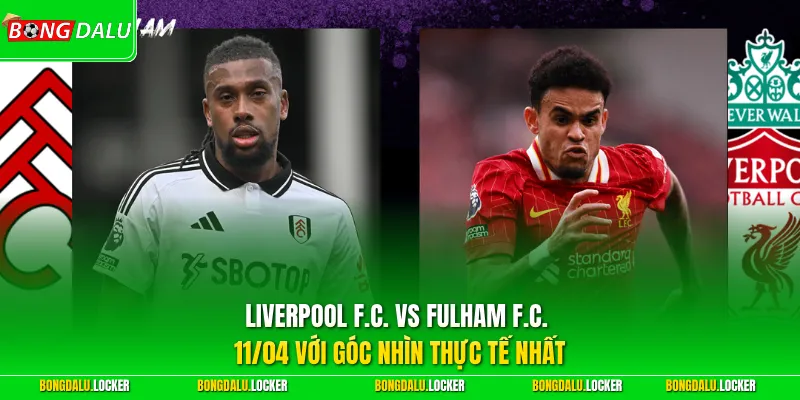 Liverpool F.C. vs Fulham F.C. 11/04 với góc nhìn thực tế nhất