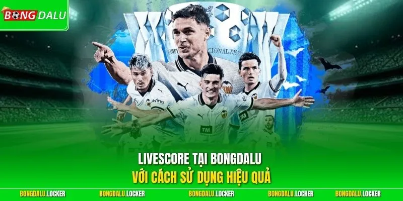 Livescore tại BONGDALU với cách sử dụng hiệu quả