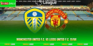 Manchester United F.C. Vs Leeds United F.C. 11/04 Chi Tiết