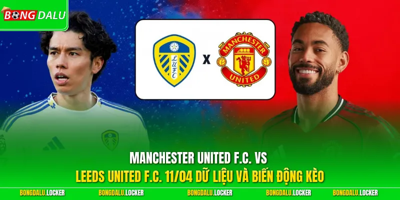 Manchester United F.C. vs Leeds United F.C. 11/04 dữ liệu và biến động kèo