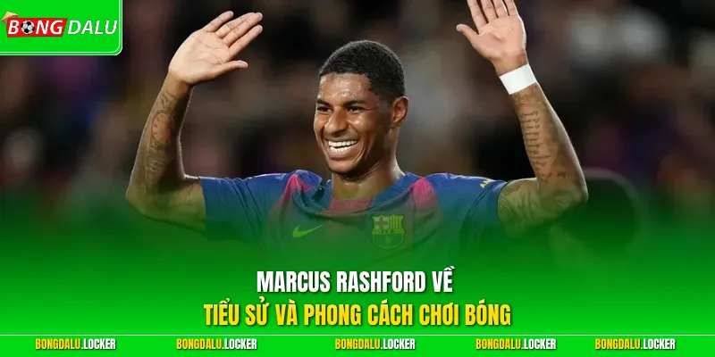 Marcus Rashford về tiểu sử và phong cách chơi bóng 