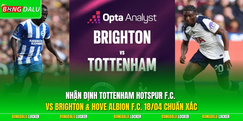 Nhận định Tottenham Hotspur F.C. vs Brighton & Hove Albion F.C. 18/04 chuẩn xác