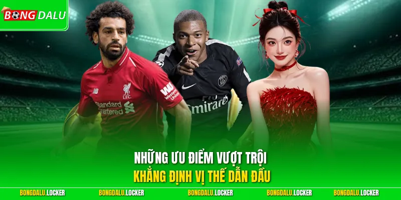 Những ưu điểm vượt trội khẳng định vị thế dẫn đầu