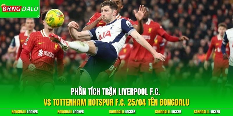 Phân tích trận Liverpool F.C. vs Tottenham Hotspur F.C. 25/04 tên BONGDALU