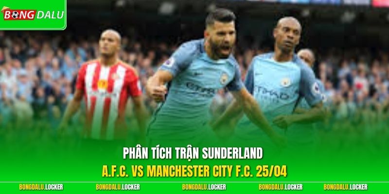 Phân tích trận Sunderland A.F.C. vs Manchester City F.C. 25/04
