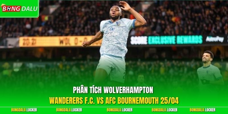 Phân tích Wolverhampton Wanderers F.C. vs AFC Bournemouth 25/04
