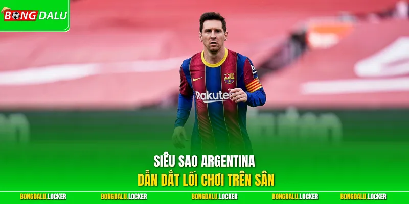 Siêu sao Argentina dẫn dắt lối chơi trên sân