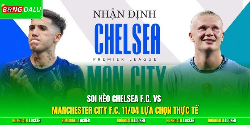 Soi kèo Chelsea F.C. vs Manchester City F.C. 11/04 lựa chọn thực tế
