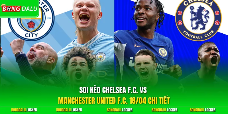 Soi kèo Chelsea F.C. vs Manchester United F.C. 18/04 chi tiết