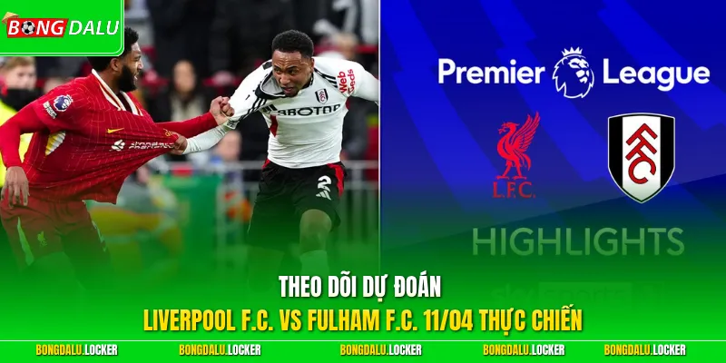 Theo dõi dự đoán Liverpool F.C. vs Fulham F.C. 11/04 thực chiến