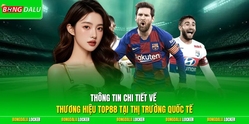 Thông tin chi tiết về thương hiệu TOP88 tại thị trường quốc tế