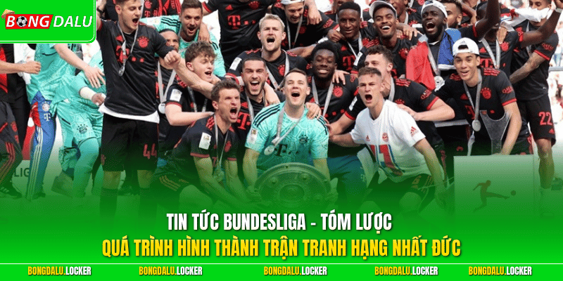 Tin tức Bundesliga - Tóm lược quá trình hình thành trận tranh hạng nhất Đức