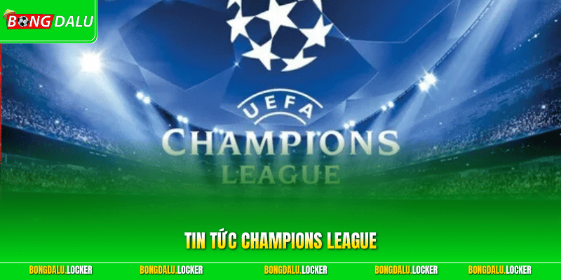 Tin tức Champions League - Khám Phá Giải Đấu CLB Hot Nhất 