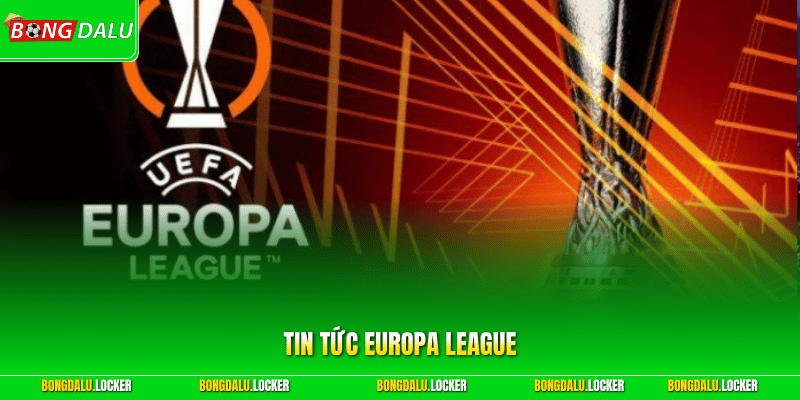 Tin tức Europa League - Giải Đấu Cấp CLB Hấp Dẫn Top Đầu