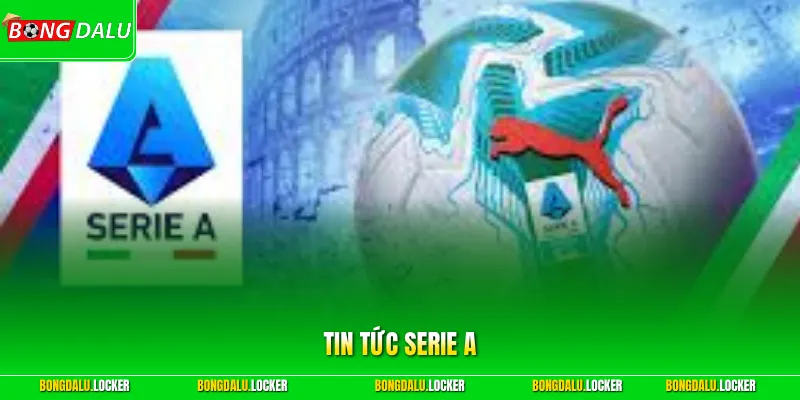Tin Tức Serie A Nóng Hổi Hôm Nay - Biến Động Bảng Xếp Hạng