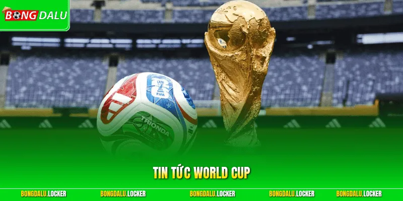 Tin Tức World Cup - Cập Nhật Lịch Thi Đấu Mới Nhất 2026