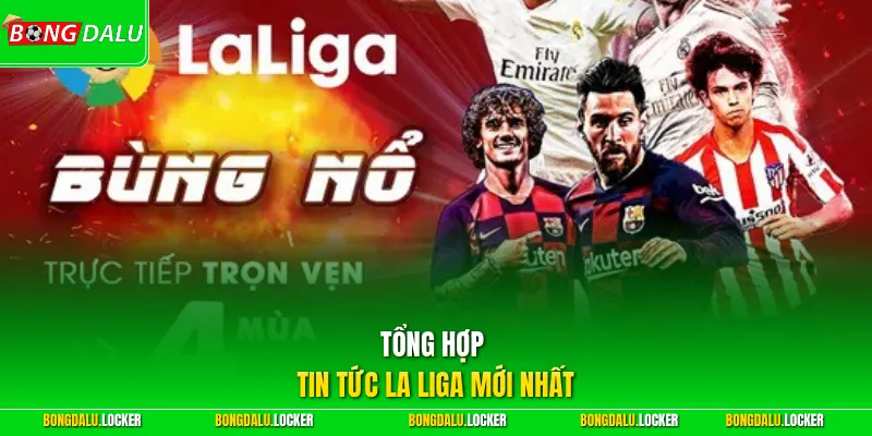 Tổng hợp tin tức La Liga mới nhất
