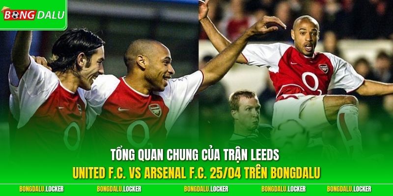 Tổng quan chung của trận Leeds United F.C. vs Arsenal F.C. 25/04 trên BONGDALU