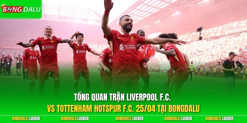 Tổng quan trận Liverpool F.C. vs Tottenham Hotspur F.C. 25/04 tại BONGDALU