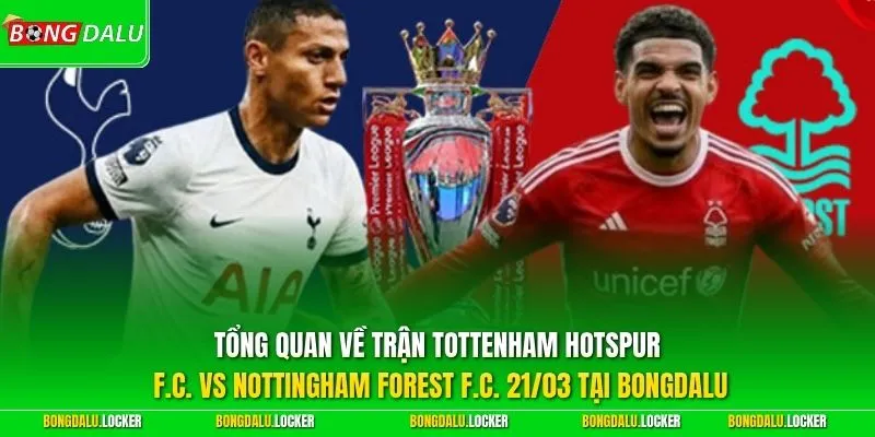 Tổng quan về trận Tottenham Hotspur F.C. vs Nottingham Forest F.C. 21/03 tại BONGDALU 